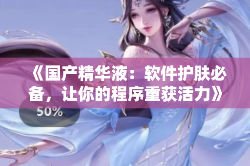 《国产精华液：软件护肤必备，让你的程序重获活力》