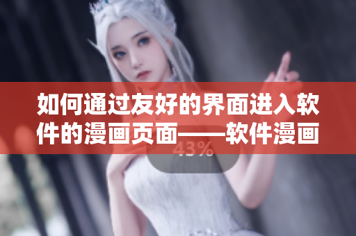 如何通过友好的界面进入软件的漫画页面——软件漫画观看通道