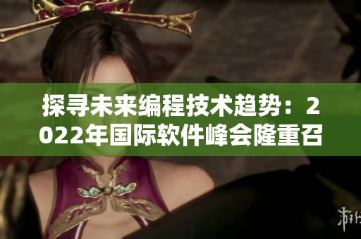 探寻未来编程技术趋势：2022年国际软件峰会隆重召开
