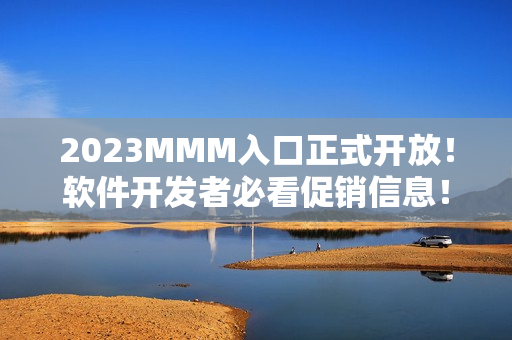 2023MMM入口正式开放！软件开发者必看促销信息！