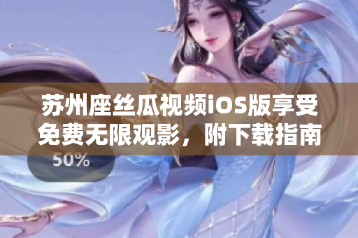苏州座丝瓜视频iOS版享受免费无限观影，附下载指南！