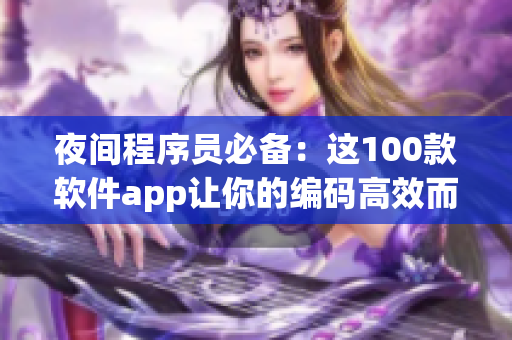 夜间程序员必备：这100款软件app让你的编码高效而顺畅！