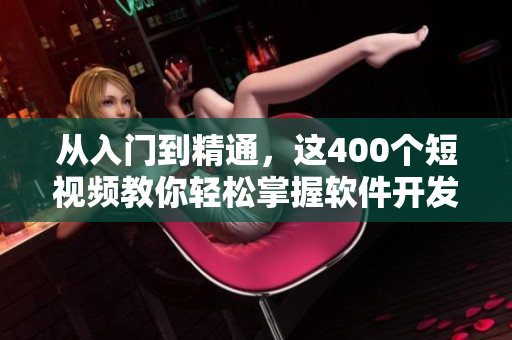从入门到精通，这400个短视频教你轻松掌握软件开发技能！