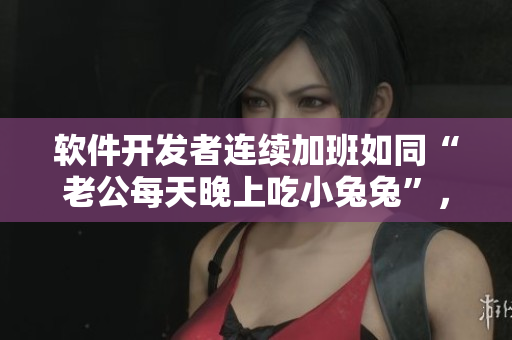 软件开发者连续加班如同“老公每天晚上吃小兔兔”，对身体影响大吗？