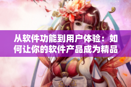 从软件功能到用户体验：如何让你的软件产品成为精品