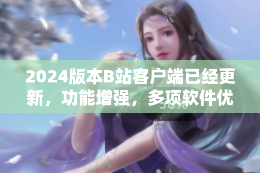 2024版本B站客户端已经更新，功能增强，多项软件优化提升用户体验