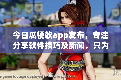 今日瓜梗软app发布，专注分享软件技巧及新闻，只为程序员提供最新资讯