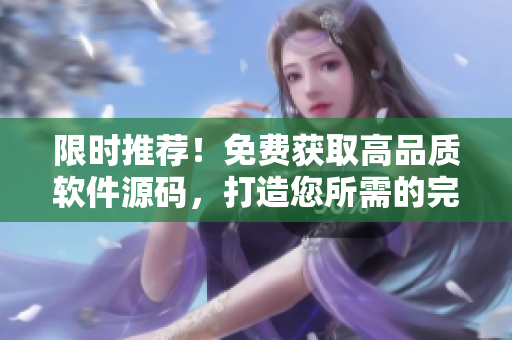 限时推荐！免费获取高品质软件源码，打造您所需的完美应用