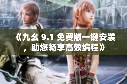 《九幺 9.1 免费版一键安装，助您畅享高效编程》