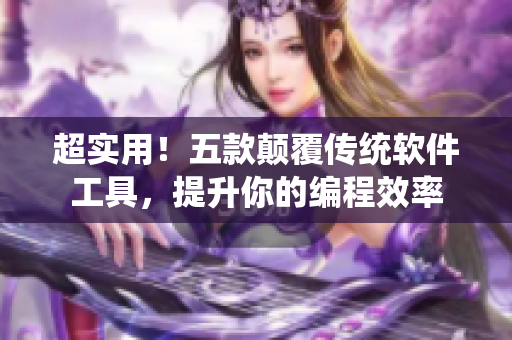 超实用！五款颠覆传统软件工具，提升你的编程效率