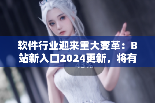 软件行业迎来重大变革：B站新入口2024更新，将有哪些技术应用值得期待？