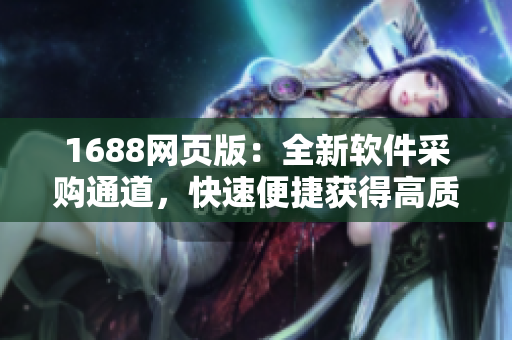 1688网页版：全新软件采购通道，快速便捷获得高质量软件资源