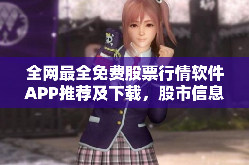 全网最全免费股票行情软件APP推荐及下载，股市信息全面掌握