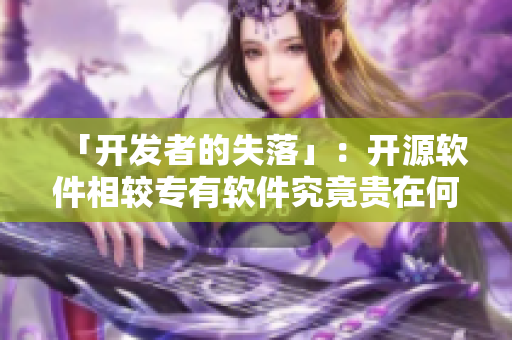 「开发者的失落」：开源软件相较专有软件究竟贵在何处？