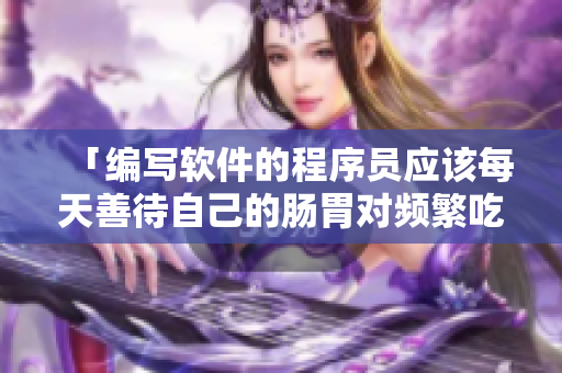 「编写软件的程序员应该每天善待自己的肠胃对频繁吃小兔兔进行健康分析」