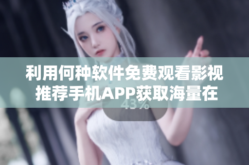 利用何种软件免费观看影视 推荐手机APP获取海量在线视频资源!