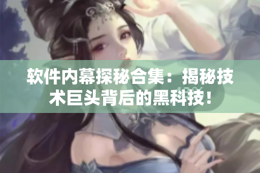 软件内幕探秘合集：揭秘技术巨头背后的黑科技！