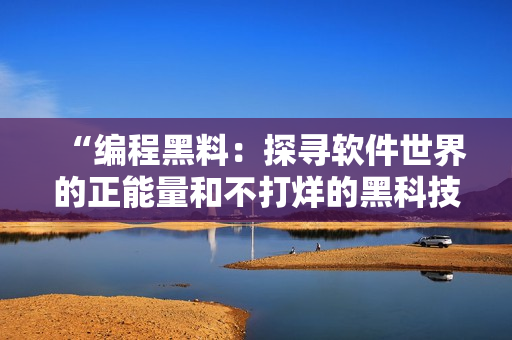 “编程黑料：探寻软件世界的正能量和不打烊的黑科技”