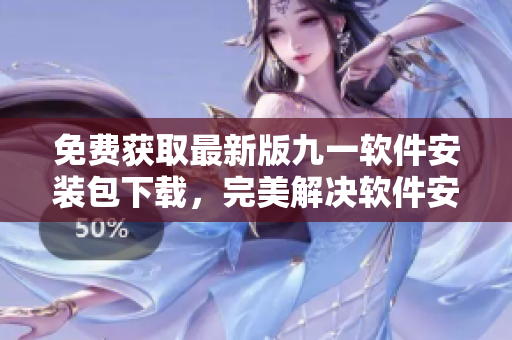 免费获取最新版九一软件安装包下载，完美解决软件安装难题！