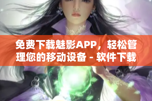 免费下载魅影APP，轻松管理您的移动设备 - 软件下载推荐！