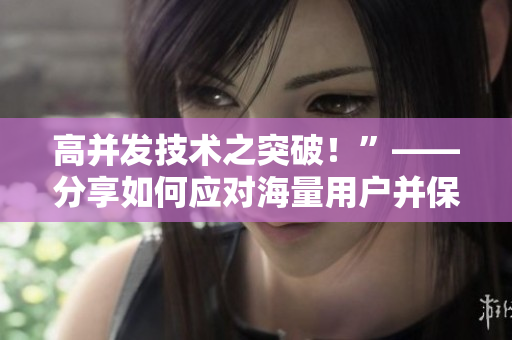 高并发技术之突破！”——分享如何应对海量用户并保持稳定的软件播放人数策略