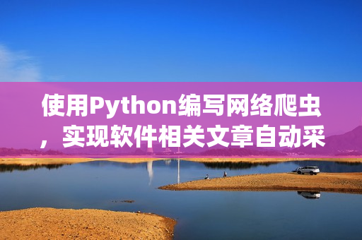 使用Python编写网络爬虫，实现软件相关文章自动采集