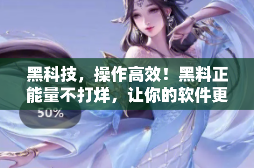 黑科技，操作高效！黑料正能量不打烊，让你的软件更加高效。