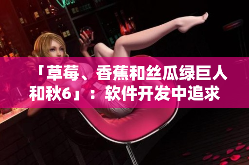 「草莓、香蕉和丝瓜绿巨人和秋6」：软件开发中追求多样性的挑战