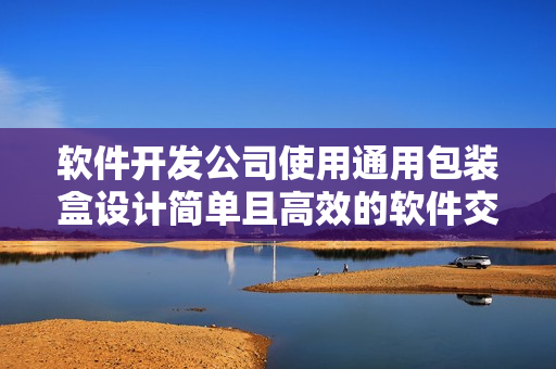 软件开发公司使用通用包装盒设计简单且高效的软件交付方案
