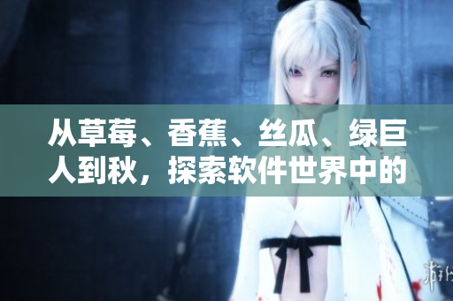 从草莓、香蕉、丝瓜、绿巨人到秋，探索软件世界中的六大技术趋势