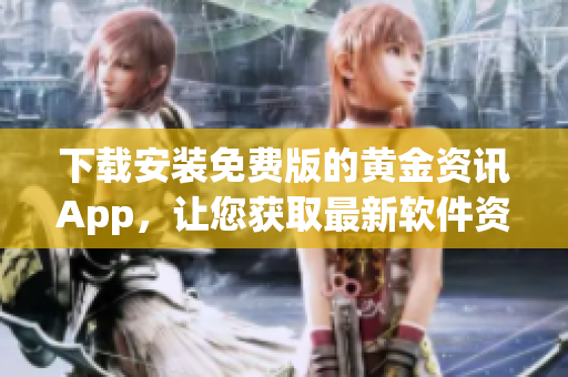 下载安装免费版的黄金资讯App，让您获取最新软件资讯