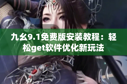 九幺9.1免费版安装教程：轻松get软件优化新玩法