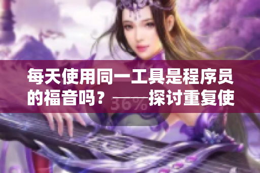 每天使用同一工具是程序员的福音吗？──探讨重复使用软件对身体的影响