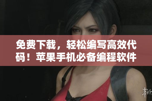 免费下载，轻松编写高效代码！苹果手机必备编程软件推荐