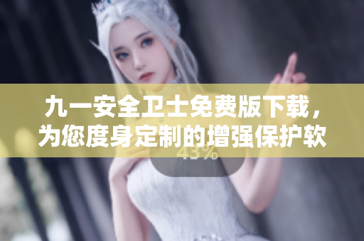 九一安全卫士免费版下载，为您度身定制的增强保护软件！