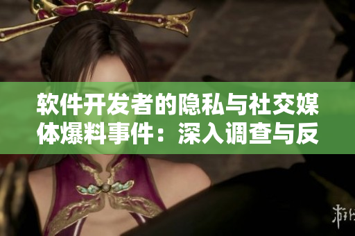软件开发者的隐私与社交媒体爆料事件：深入调查与反思