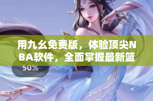 用九幺免费版，体验顶尖NBA软件，全面掌握最新篮球动态
