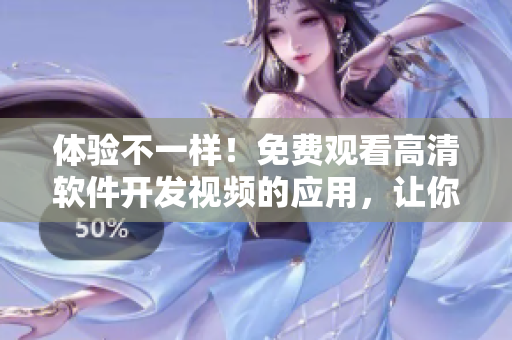 体验不一样！免费观看高清软件开发视频的应用，让你轻松掌握技术！