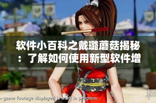 软件小百科之戴璐蘑菇揭秘：了解如何使用新型软件增强生产力