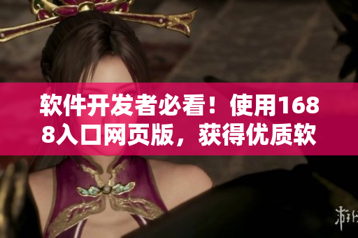 软件开发者必看！使用1688入口网页版，获得优质软件行业供应商资源