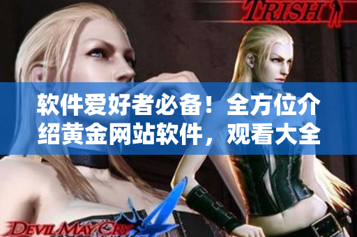 软件爱好者必备！全方位介绍黄金网站软件，观看大全一网打尽！