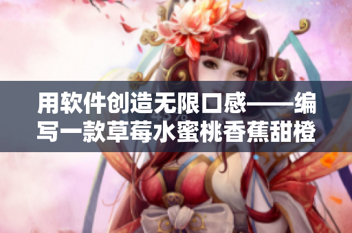用软件创造无限口感——编写一款草莓水蜜桃香蕉甜橙芒果混合口味生成器