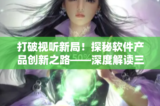 打破视听新局！探秘软件产品创新之路——深度解读三大技巧