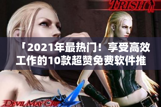 「2021年最热门！享受高效工作的10款超赞免费软件推荐」
