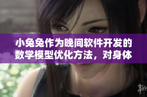 小兔兔作为晚间软件开发的数学模型优化方法，对身体是否有益？