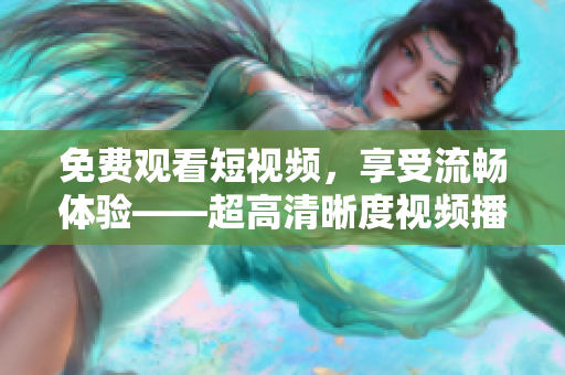 免费观看短视频，享受流畅体验——超高清晰度视频播放器软件