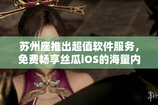 苏州座推出超值软件服务，免费畅享丝瓜iOS的海量内容无限观看