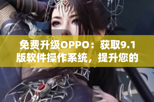 免费升级OPPO：获取9.1版软件操作系统，提升您的使用体验