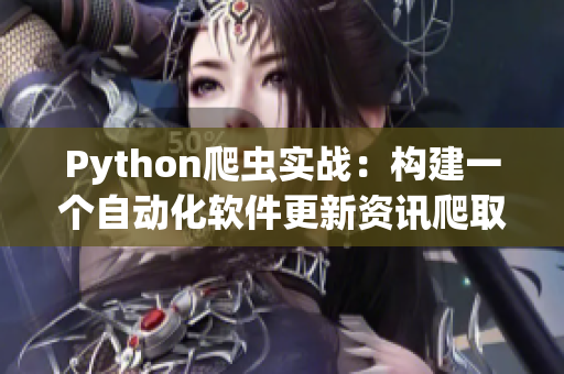 Python爬虫实战：构建一个自动化软件更新资讯爬取器