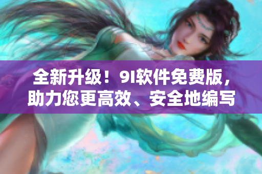 全新升级！9I软件免费版，助力您更高效、安全地编写软件